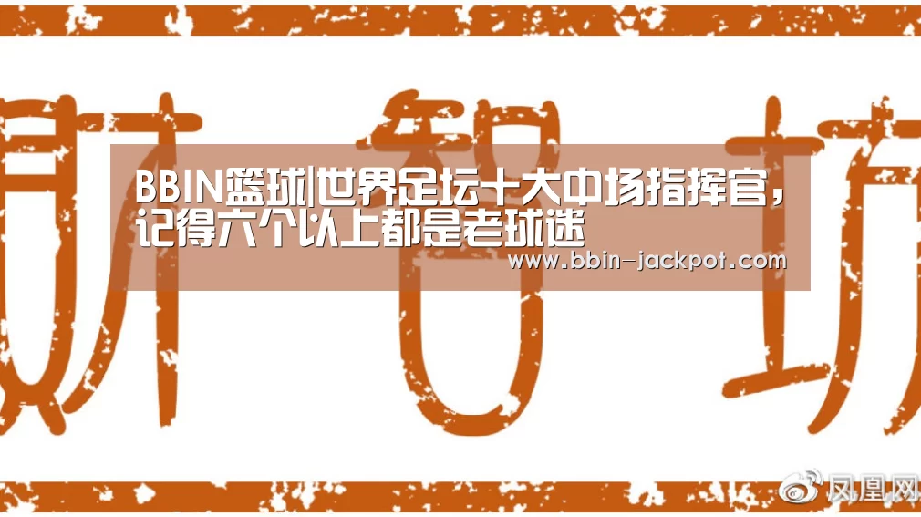 BBIN篮球|世界足坛十大中场指挥官，记得六个以上都是老球迷