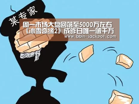 周一市场大盘回落至5000万左右 《冰雪奇缘2》成昨日唯一破千万影片“BBIN体育”(图2) BBIN体育