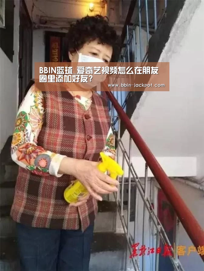 BBIN篮球_爱奇艺视频怎么在朋友圈里添加好友?